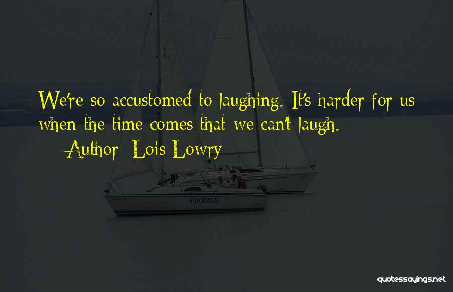 Lois Lowry Quotes: We're So Accustomed To Laughing. It's Harder For Us When The Time Comes That We Can't Laugh.