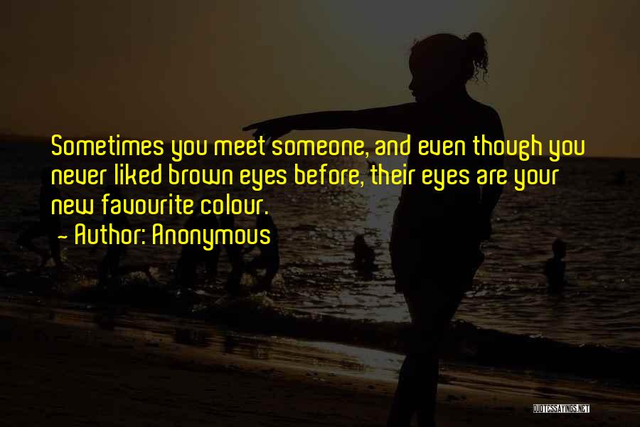Anonymous Quotes: Sometimes You Meet Someone, And Even Though You Never Liked Brown Eyes Before, Their Eyes Are Your New Favourite Colour.