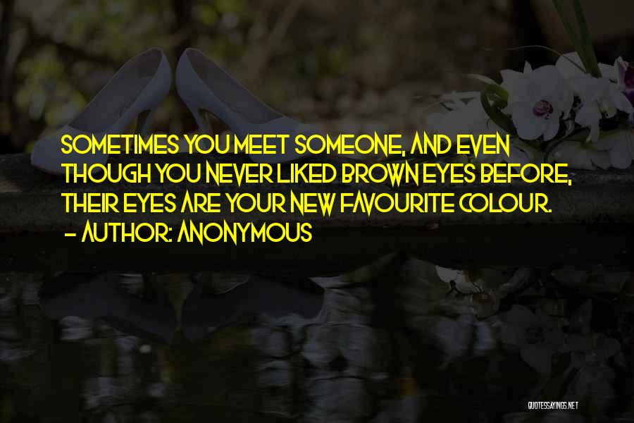 Anonymous Quotes: Sometimes You Meet Someone, And Even Though You Never Liked Brown Eyes Before, Their Eyes Are Your New Favourite Colour.