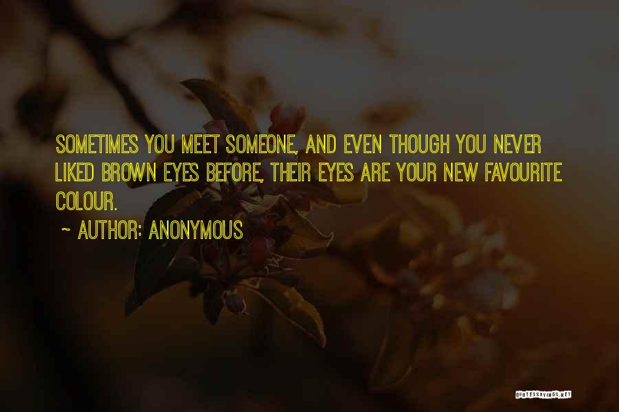 Anonymous Quotes: Sometimes You Meet Someone, And Even Though You Never Liked Brown Eyes Before, Their Eyes Are Your New Favourite Colour.