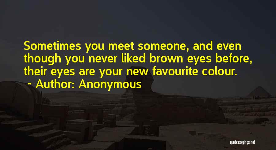 Anonymous Quotes: Sometimes You Meet Someone, And Even Though You Never Liked Brown Eyes Before, Their Eyes Are Your New Favourite Colour.