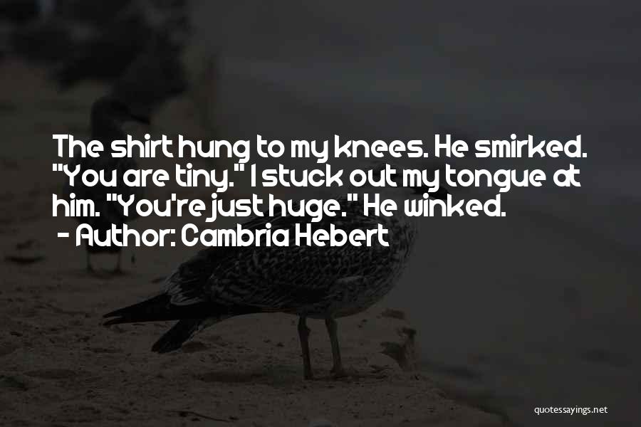 Cambria Hebert Quotes: The Shirt Hung To My Knees. He Smirked. You Are Tiny. I Stuck Out My Tongue At Him. You're Just