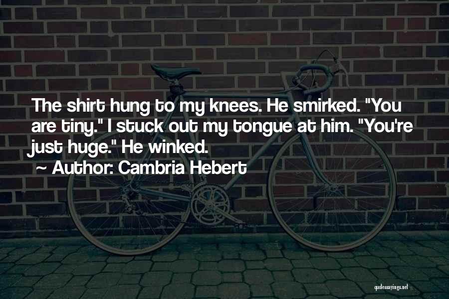 Cambria Hebert Quotes: The Shirt Hung To My Knees. He Smirked. You Are Tiny. I Stuck Out My Tongue At Him. You're Just