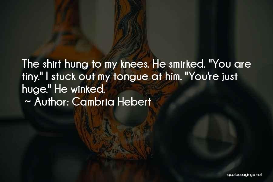 Cambria Hebert Quotes: The Shirt Hung To My Knees. He Smirked. You Are Tiny. I Stuck Out My Tongue At Him. You're Just