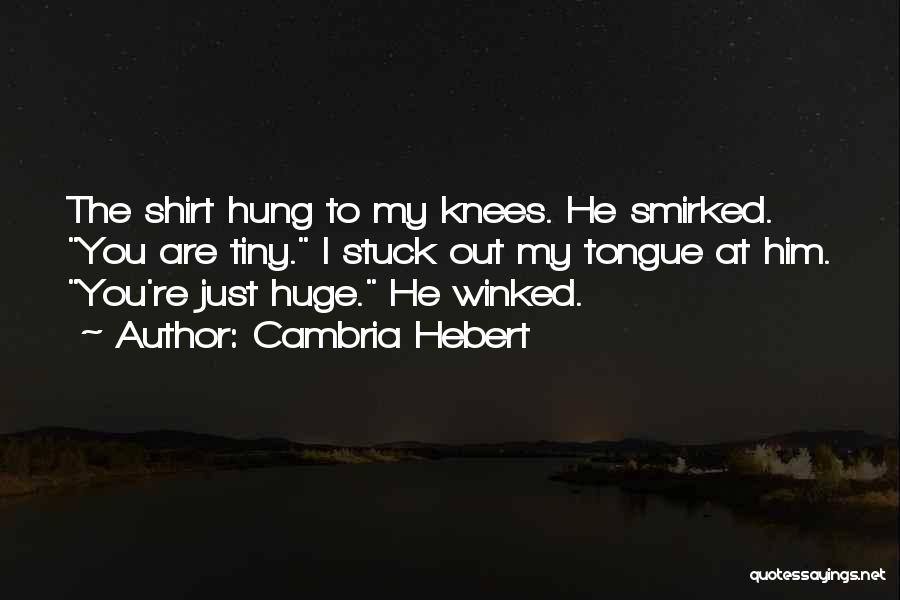 Cambria Hebert Quotes: The Shirt Hung To My Knees. He Smirked. You Are Tiny. I Stuck Out My Tongue At Him. You're Just