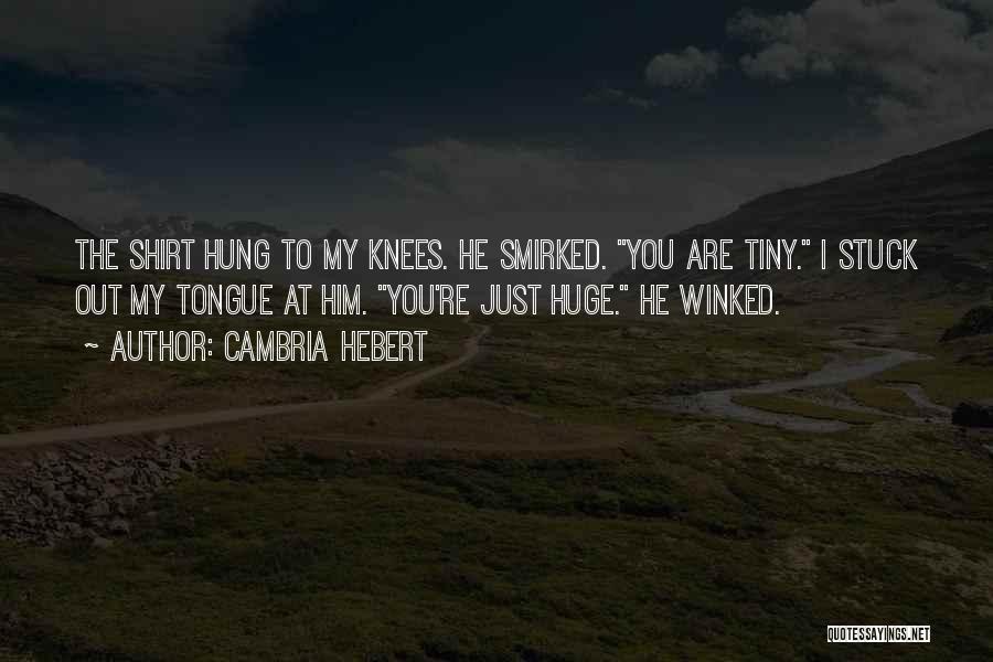 Cambria Hebert Quotes: The Shirt Hung To My Knees. He Smirked. You Are Tiny. I Stuck Out My Tongue At Him. You're Just