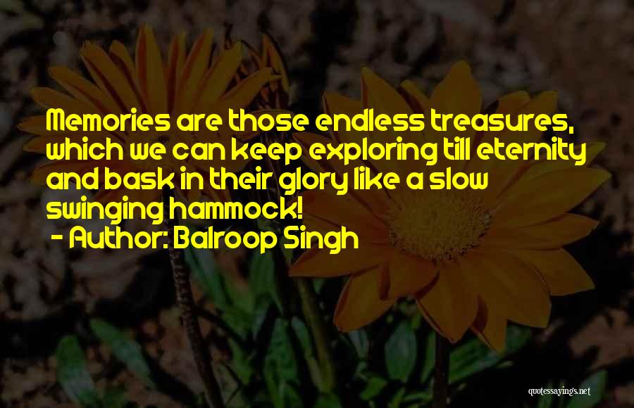 Balroop Singh Quotes: Memories Are Those Endless Treasures, Which We Can Keep Exploring Till Eternity And Bask In Their Glory Like A Slow