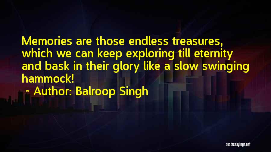 Balroop Singh Quotes: Memories Are Those Endless Treasures, Which We Can Keep Exploring Till Eternity And Bask In Their Glory Like A Slow