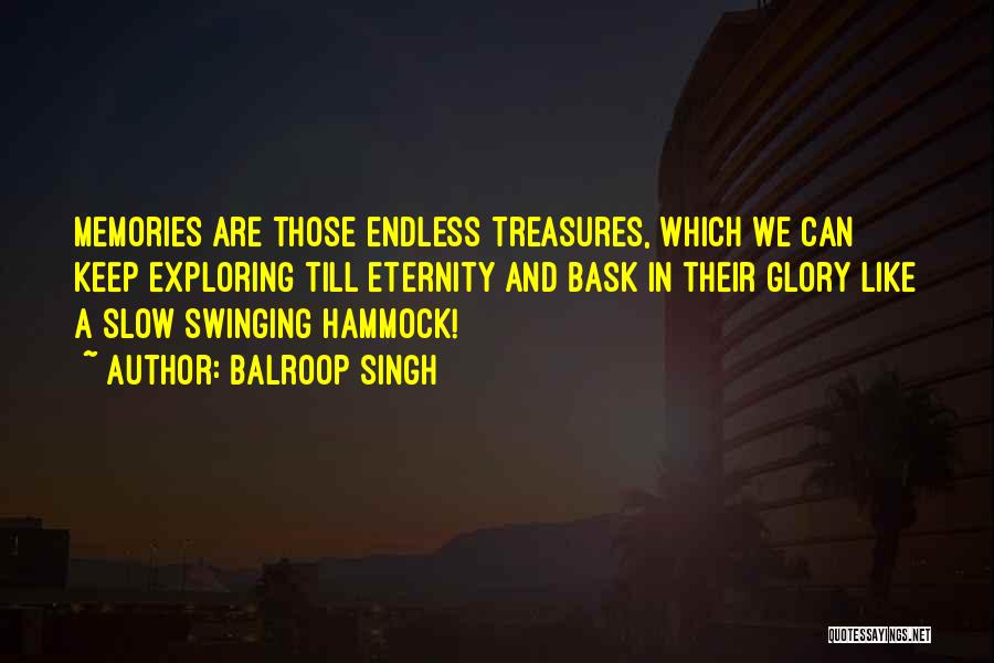 Balroop Singh Quotes: Memories Are Those Endless Treasures, Which We Can Keep Exploring Till Eternity And Bask In Their Glory Like A Slow