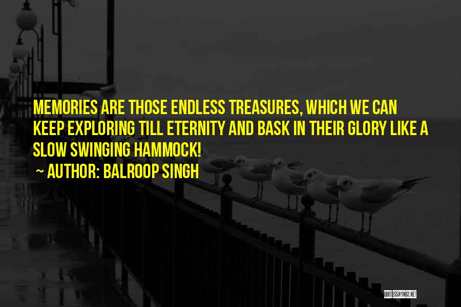 Balroop Singh Quotes: Memories Are Those Endless Treasures, Which We Can Keep Exploring Till Eternity And Bask In Their Glory Like A Slow