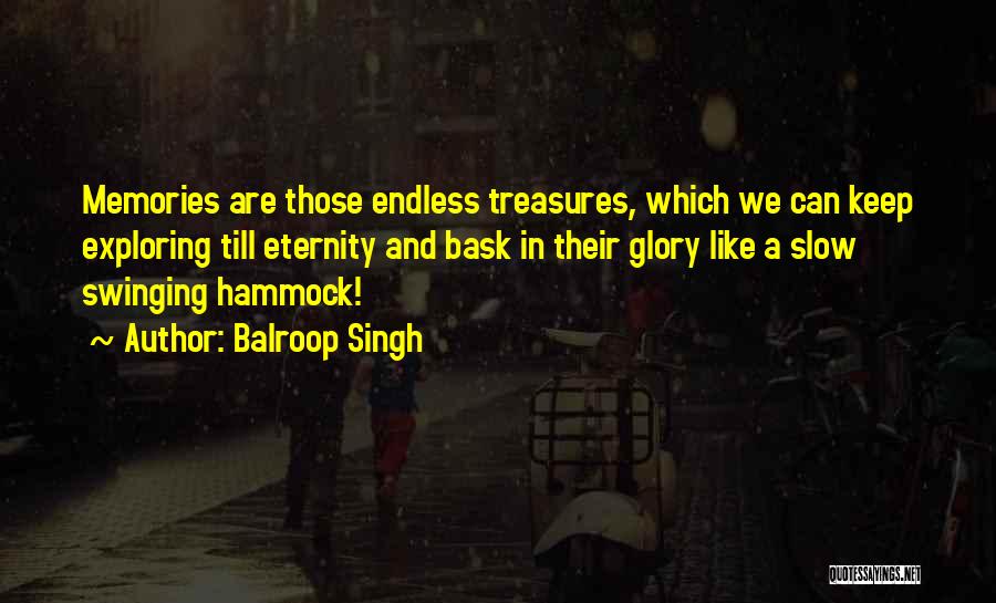 Balroop Singh Quotes: Memories Are Those Endless Treasures, Which We Can Keep Exploring Till Eternity And Bask In Their Glory Like A Slow