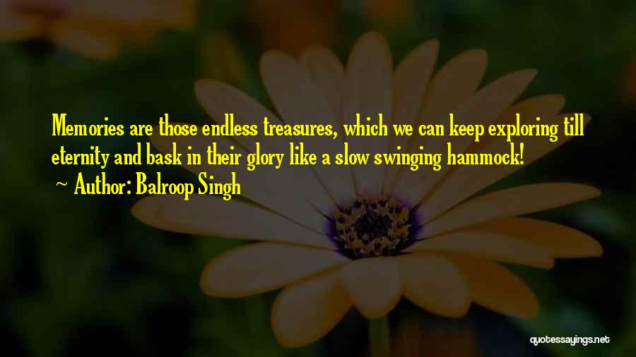 Balroop Singh Quotes: Memories Are Those Endless Treasures, Which We Can Keep Exploring Till Eternity And Bask In Their Glory Like A Slow