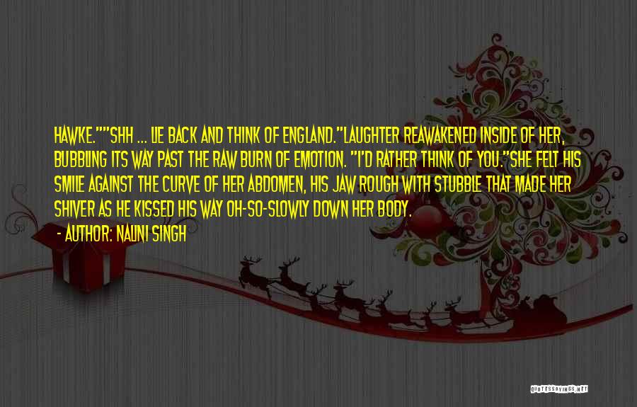 Nalini Singh Quotes: Hawke.shh ... Lie Back And Think Of England.laughter Reawakened Inside Of Her, Bubbling Its Way Past The Raw Burn Of