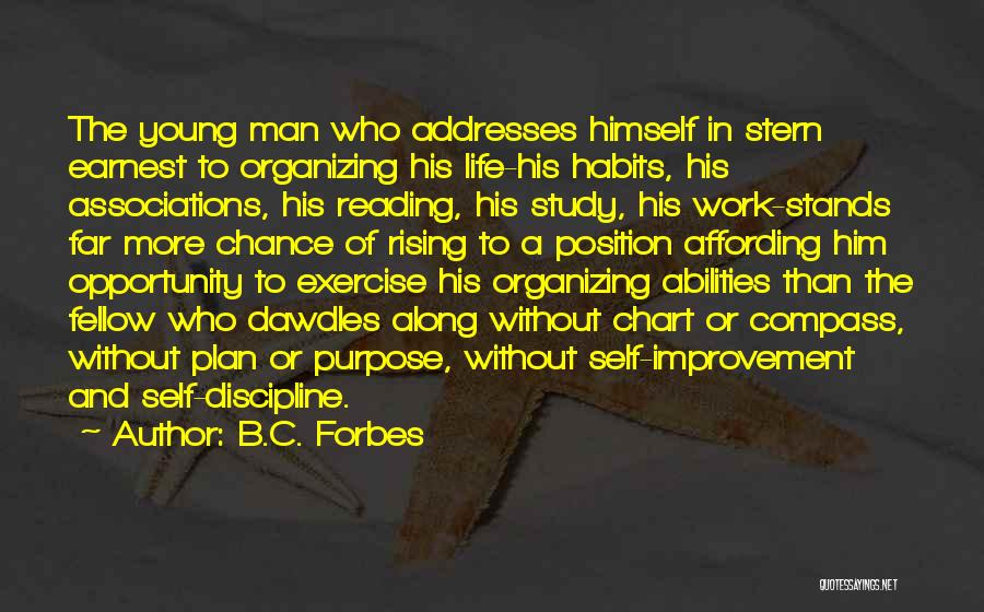 B.C. Forbes Quotes: The Young Man Who Addresses Himself In Stern Earnest To Organizing His Life-his Habits, His Associations, His Reading, His Study,