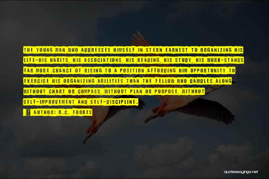 B.C. Forbes Quotes: The Young Man Who Addresses Himself In Stern Earnest To Organizing His Life-his Habits, His Associations, His Reading, His Study,