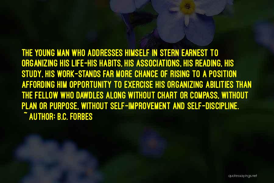 B.C. Forbes Quotes: The Young Man Who Addresses Himself In Stern Earnest To Organizing His Life-his Habits, His Associations, His Reading, His Study,