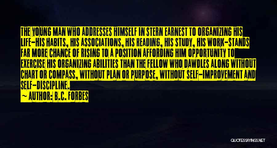 B.C. Forbes Quotes: The Young Man Who Addresses Himself In Stern Earnest To Organizing His Life-his Habits, His Associations, His Reading, His Study,