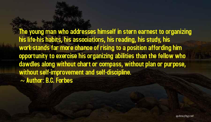 B.C. Forbes Quotes: The Young Man Who Addresses Himself In Stern Earnest To Organizing His Life-his Habits, His Associations, His Reading, His Study,