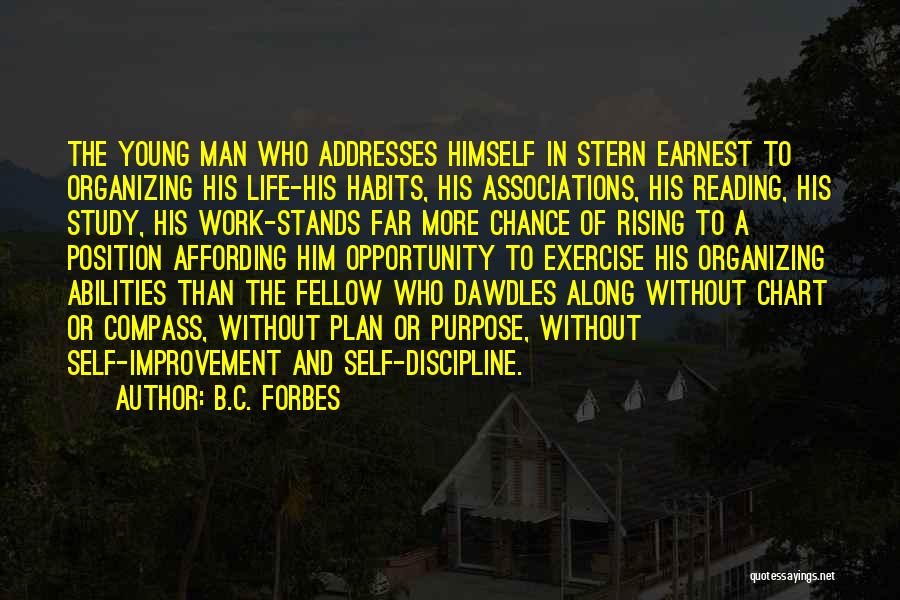 B.C. Forbes Quotes: The Young Man Who Addresses Himself In Stern Earnest To Organizing His Life-his Habits, His Associations, His Reading, His Study,