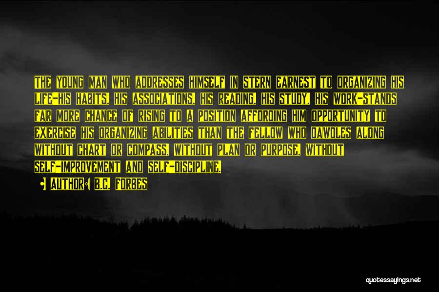 B.C. Forbes Quotes: The Young Man Who Addresses Himself In Stern Earnest To Organizing His Life-his Habits, His Associations, His Reading, His Study,