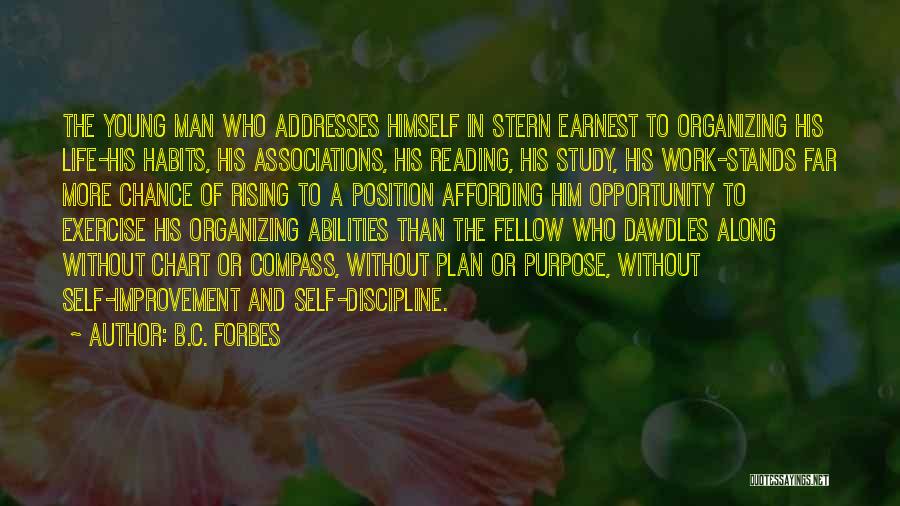 B.C. Forbes Quotes: The Young Man Who Addresses Himself In Stern Earnest To Organizing His Life-his Habits, His Associations, His Reading, His Study,