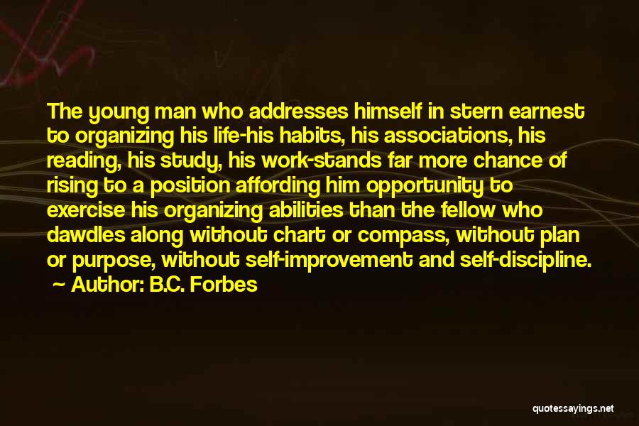 B.C. Forbes Quotes: The Young Man Who Addresses Himself In Stern Earnest To Organizing His Life-his Habits, His Associations, His Reading, His Study,