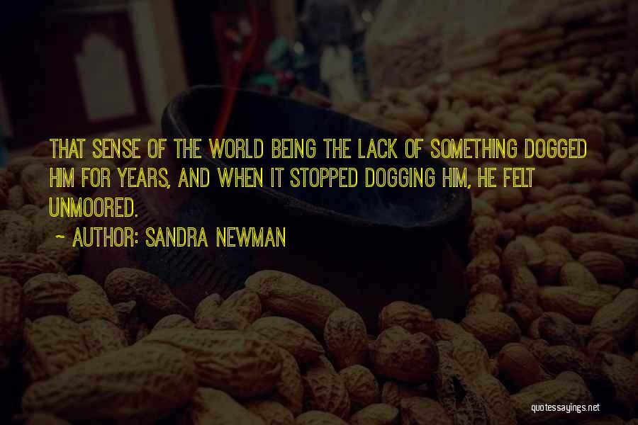 Sandra Newman Quotes: That Sense Of The World Being The Lack Of Something Dogged Him For Years, And When It Stopped Dogging Him,