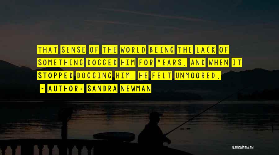Sandra Newman Quotes: That Sense Of The World Being The Lack Of Something Dogged Him For Years, And When It Stopped Dogging Him,