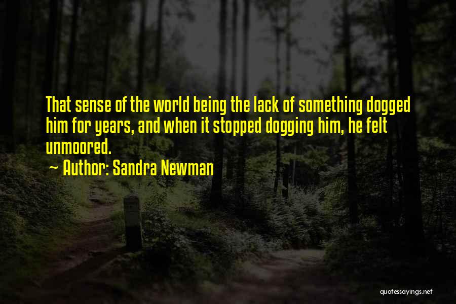 Sandra Newman Quotes: That Sense Of The World Being The Lack Of Something Dogged Him For Years, And When It Stopped Dogging Him,