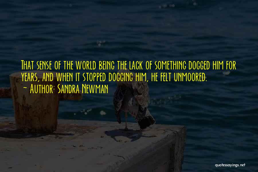 Sandra Newman Quotes: That Sense Of The World Being The Lack Of Something Dogged Him For Years, And When It Stopped Dogging Him,