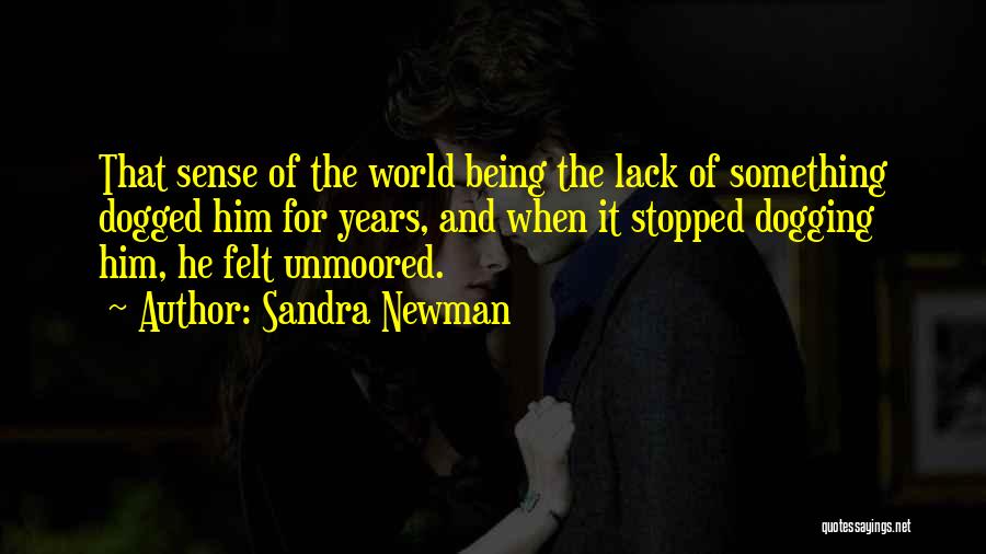 Sandra Newman Quotes: That Sense Of The World Being The Lack Of Something Dogged Him For Years, And When It Stopped Dogging Him,