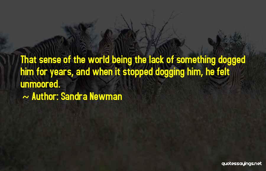 Sandra Newman Quotes: That Sense Of The World Being The Lack Of Something Dogged Him For Years, And When It Stopped Dogging Him,