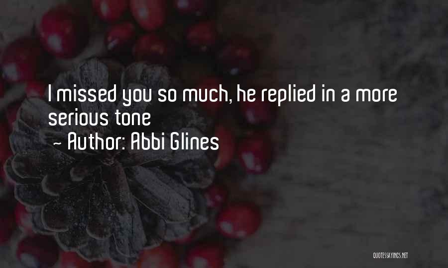 Abbi Glines Quotes: I Missed You So Much, He Replied In A More Serious Tone