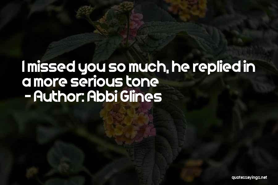 Abbi Glines Quotes: I Missed You So Much, He Replied In A More Serious Tone