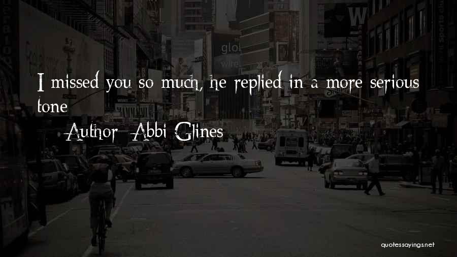 Abbi Glines Quotes: I Missed You So Much, He Replied In A More Serious Tone