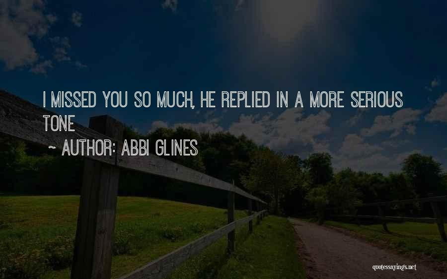 Abbi Glines Quotes: I Missed You So Much, He Replied In A More Serious Tone