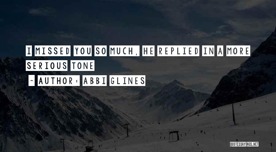 Abbi Glines Quotes: I Missed You So Much, He Replied In A More Serious Tone