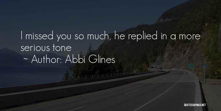 Abbi Glines Quotes: I Missed You So Much, He Replied In A More Serious Tone