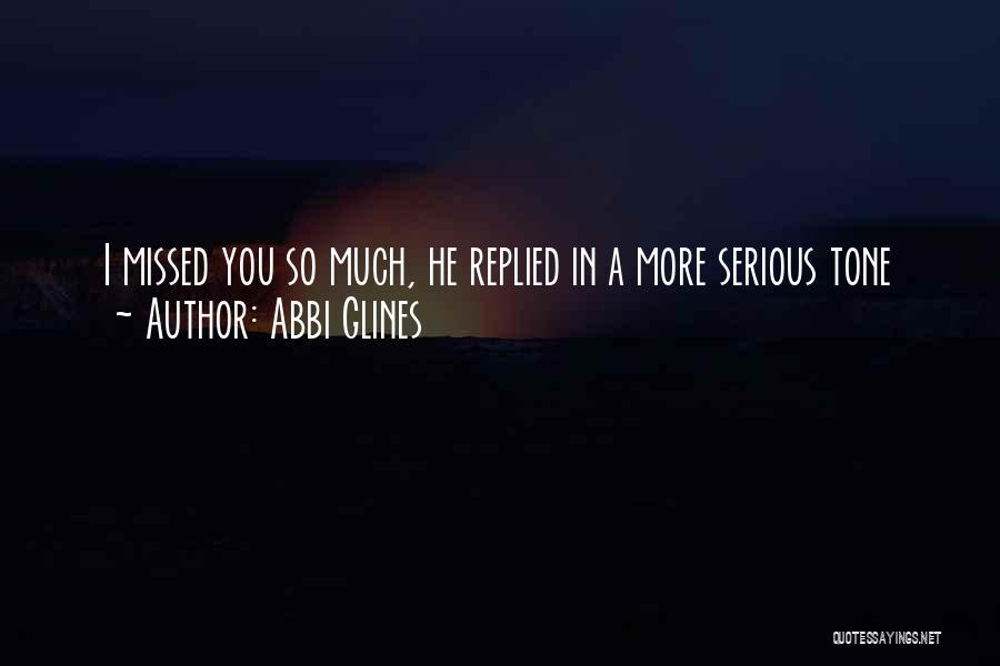 Abbi Glines Quotes: I Missed You So Much, He Replied In A More Serious Tone