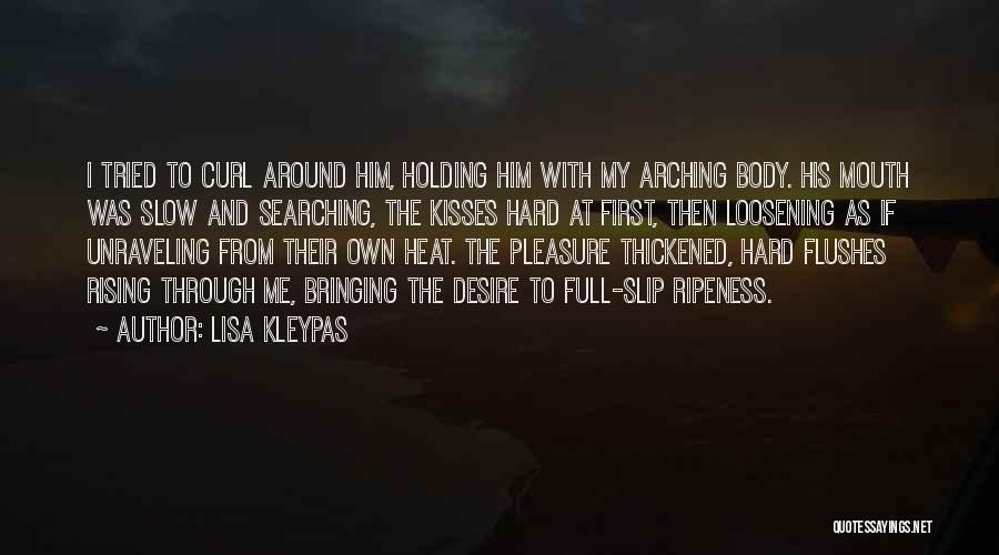 Lisa Kleypas Quotes: I Tried To Curl Around Him, Holding Him With My Arching Body. His Mouth Was Slow And Searching, The Kisses