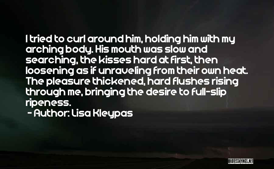 Lisa Kleypas Quotes: I Tried To Curl Around Him, Holding Him With My Arching Body. His Mouth Was Slow And Searching, The Kisses