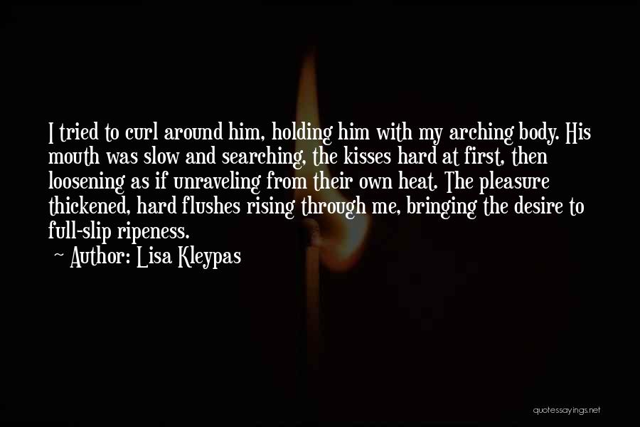 Lisa Kleypas Quotes: I Tried To Curl Around Him, Holding Him With My Arching Body. His Mouth Was Slow And Searching, The Kisses