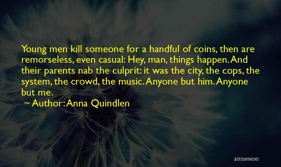 Anna Quindlen Quotes: Young Men Kill Someone For A Handful Of Coins, Then Are Remorseless, Even Casual: Hey, Man, Things Happen. And Their