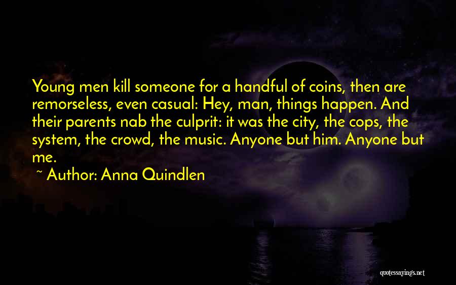 Anna Quindlen Quotes: Young Men Kill Someone For A Handful Of Coins, Then Are Remorseless, Even Casual: Hey, Man, Things Happen. And Their