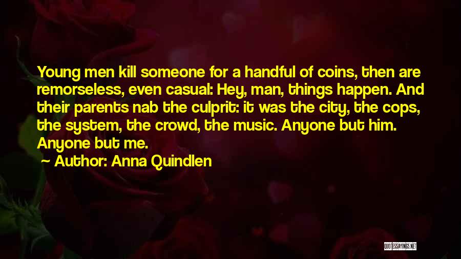 Anna Quindlen Quotes: Young Men Kill Someone For A Handful Of Coins, Then Are Remorseless, Even Casual: Hey, Man, Things Happen. And Their
