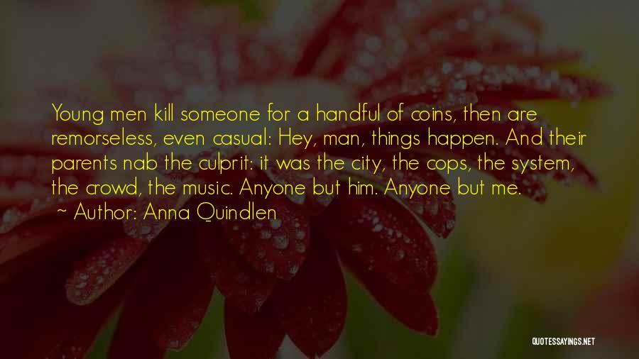 Anna Quindlen Quotes: Young Men Kill Someone For A Handful Of Coins, Then Are Remorseless, Even Casual: Hey, Man, Things Happen. And Their