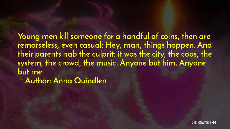 Anna Quindlen Quotes: Young Men Kill Someone For A Handful Of Coins, Then Are Remorseless, Even Casual: Hey, Man, Things Happen. And Their