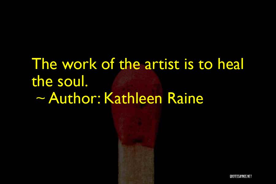 Kathleen Raine Quotes: The Work Of The Artist Is To Heal The Soul.