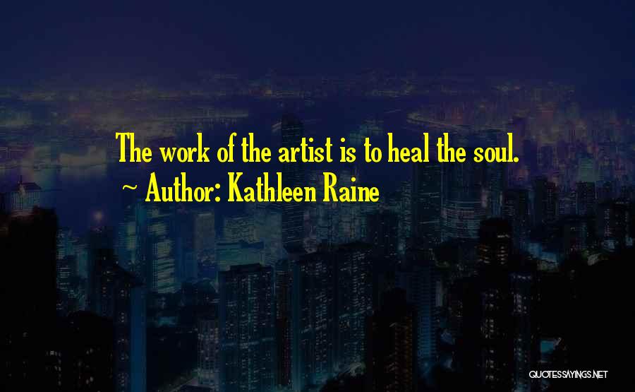Kathleen Raine Quotes: The Work Of The Artist Is To Heal The Soul.