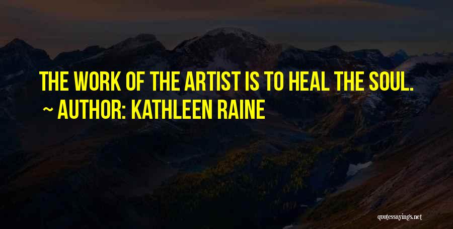 Kathleen Raine Quotes: The Work Of The Artist Is To Heal The Soul.